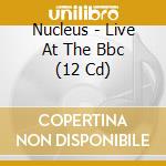 Nucleus - Live At The Bbc (12 Cd) cd