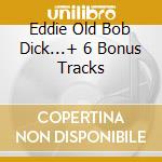 Eddie Old Bob Dick...+ 6 Bonus Tracks cd