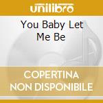 You Baby Let Me Be cd
