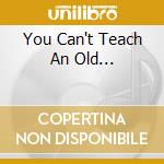 You Can't Teach An Old... cd
