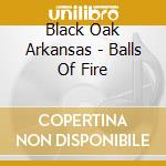 Black Oak Arkansas - Balls Of Fire cd musicale di BLACK OAK ARKANSAS