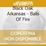 Black Oak Arkansas - Balls Of Fire cd
