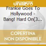 Frankie Goes To Hollywood - Bang! Hard On(3 Cd) cd musicale di FRANKIE GOES TO HOLL
