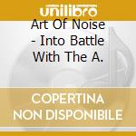 Art Of Noise - Into Battle With The A. cd musicale di ART OF NOISE