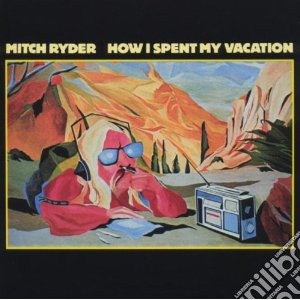 Mitch Ryder - How I Spent My Vacation cd musicale di Mitch Ryder