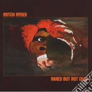 Mitch Ryder - Naked But Not Dead cd musicale di Mitch Ryder