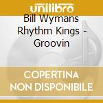 Bill Wymans Rhythm Kings - Groovin cd musicale di Bill Wymans Rhythm Kings