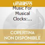 Music For Musical Clocks: Mozart, Beethoven, Haydn, C.P.E. Bach cd musicale di Peter Alexander Mozart / Stadtmueller