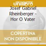 Josef Gabriel Rheinberger - Hor O Vater cd