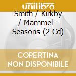 Smith / Kirkby / Mammel - Seasons (2 Cd) cd musicale