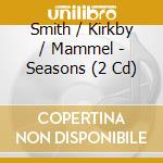 Smith / Kirkby / Mammel - Seasons (2 Cd) cd