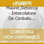 Maurer,Rebecca - Intavolatura De Cimbalo (1576) cd musicale di Maurer,Rebecca