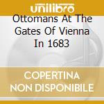 Ottomans At The Gates Of Vienna In 1683 cd