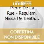 Pierre De La Rue - Requiem, Missa De Beata Virg cd musicale di Pierre De La Rue