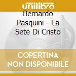 Bernardo Pasquini - La Sete Di Cristo cd musicale di Bernardo Pasquini
