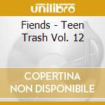 Fiends - Teen Trash Vol. 12 cd musicale di Fiends