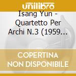Isang Yun - Quartetto Per Archi N.3 (1959 61) cd musicale di Yun Isang