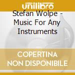 Stefan Wolpe - Music For Any Instruments cd musicale di Stefan Wolpe