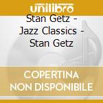 Stan Getz - Jazz Classics - Stan Getz cd musicale di Stan Getz