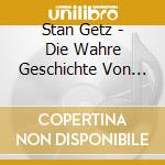 Stan Getz - Die Wahre Geschichte Von Mannern Und Fra cd musicale di Stan Getz