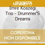 Imre Koszegi Trio - Drummer'S Dreams cd musicale di Imre Koszegi Trio