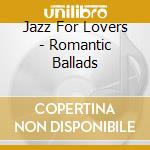 Jazz For Lovers - Romantic Ballads cd