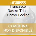 Francesco Nastro Trio - Heavy Feeling cd musicale di NASTRO TRIO FRANCESC