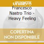 Francesco Nastro Trio - Heavy Feeling cd