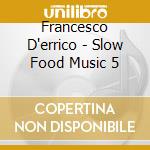 Francesco D'errico - Slow Food Music 5 cd musicale di D'ERRICO FRANCESCO