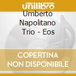 Umberto Napolitano Trio - Eos cd musicale di UMBERTO NAPOLITANO T