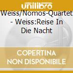 Weiss/Nomos-Quartet - Weiss:Reise In Die Nacht cd musicale di Weiss/Nomos