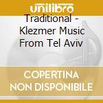 Traditional - Klezmer Music From Tel Aviv cd musicale di Traditional