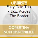 Fairy Tale Trio - Jazz Across The Border cd