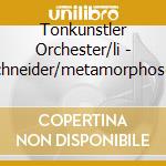 Tonkunstler Orchester/li - Schneider/metamorphosen cd musicale di Tonkunstler Orchester/li