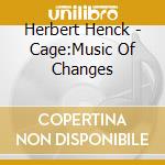 Herbert Henck - Cage:Music Of Changes cd musicale di John Cage