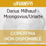 Darius Milhaud - Mrongovius/Uriarte cd musicale di Mrongovius/Uriarte