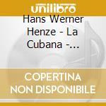 Hans Werner Henze - La Cubana - Latham-Konig / Hinz & Kunst (2 Cd) cd musicale di Hans Werner Henze