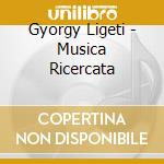 Gyorgy Ligeti - Musica Ricercata cd musicale di Gyorgy Ligeti