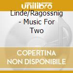 Linde/Ragossnig - Music For Two cd musicale di Linde/Ragossnig