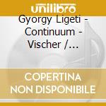 Gyorgy Ligeti - Continuum - Vischer / Szathmary / Welin cd