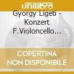 Gyorgy Ligeti - Konzert F.Violoncello U.O cd