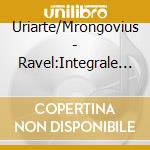 Uriarte/Mrongovius - Ravel:Integrale De L'Oeuvre cd musicale di Uriarte/Mrongovius