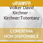 Volker David Kirchner - Kirchner:Totentanz cd musicale di Gulke/Rsob/Albrecht/Hp