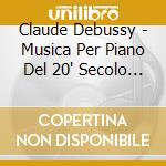 Claude Debussy - Musica Per Piano Del 20' Secolo (4 Cd) cd musicale di Claude Debussy