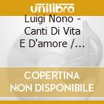 Luigi Nono - Canti Di Vita E D'amore / Per Bastiana / Omaggio A Vedova cd musicale di Luigi Nono