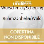 Wurschmidt/Schoning - Ruhm:Ophelia/Wald cd musicale di Wurschmidt/Schoning