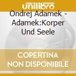 Ondrej Adamek - Adamek:Korper Und Seele cd musicale di Wergo