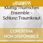 Kluttig/Thurmchen Ensemble - Schlunz:Traumkraut cd musicale di Kluttig/Thurmchen Ensemble