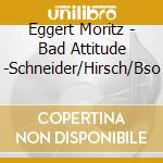 Eggert Moritz - Bad Attitude -Schneider/Hirsch/Bso cd musicale di Moritz Eggert
