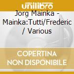 Jorg Mainka - Mainka:Tutti/Frederic / Various cd musicale di Wergo